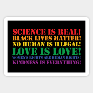 Science is real! Black lives matter! No human is illegal! Love is love! Women's rights are human rights! Kindness is everything! Magnet